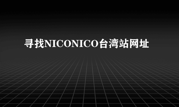 寻找NICONICO台湾站网址