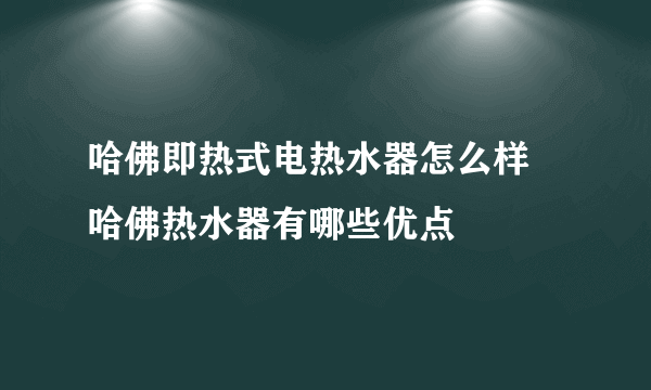 哈佛即热式电热水器怎么样 哈佛热水器有哪些优点