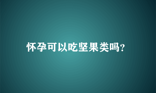 怀孕可以吃坚果类吗？