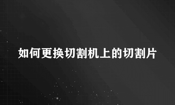 如何更换切割机上的切割片