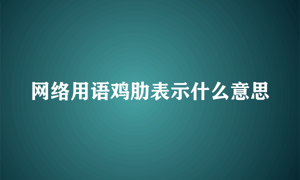 网络用语鸡肋表示什么意思