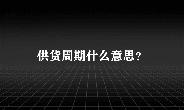 供货周期什么意思？