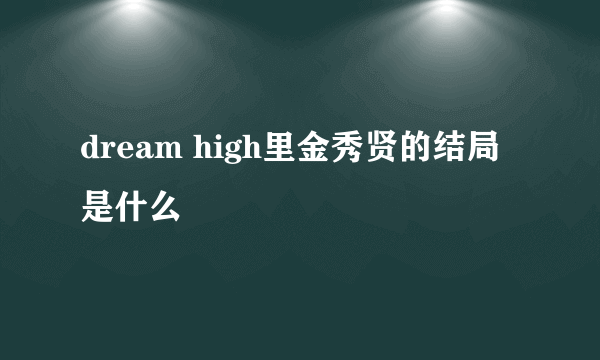 dream high里金秀贤的结局是什么