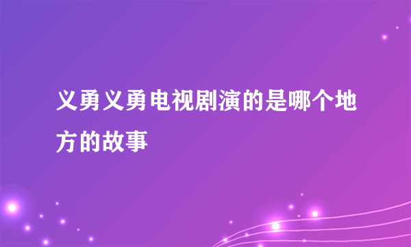 义勇义勇电视剧演的是哪个地方的故事