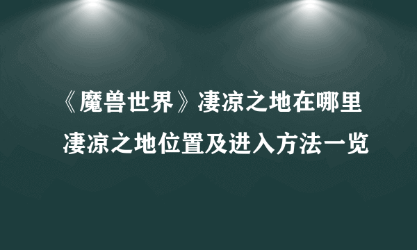 《魔兽世界》凄凉之地在哪里 凄凉之地位置及进入方法一览