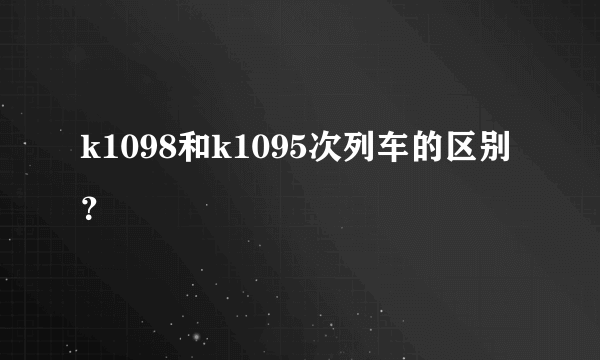 k1098和k1095次列车的区别？