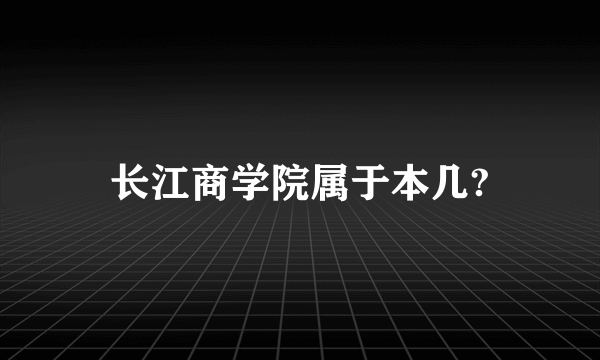 长江商学院属于本几?