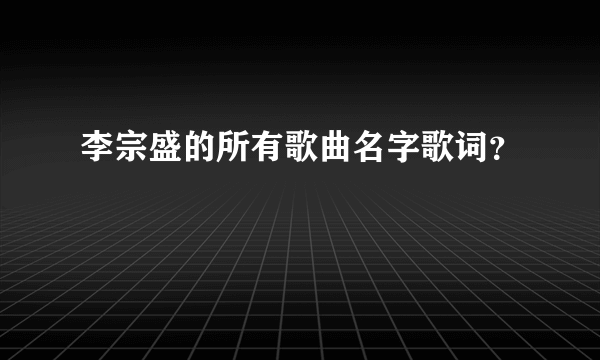 李宗盛的所有歌曲名字歌词？