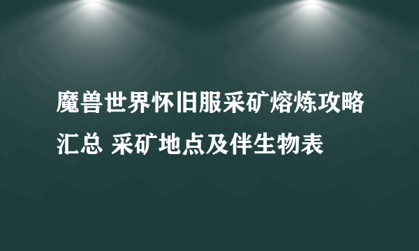 魔兽世界怀旧服采矿熔炼攻略汇总 采矿地点及伴生物表