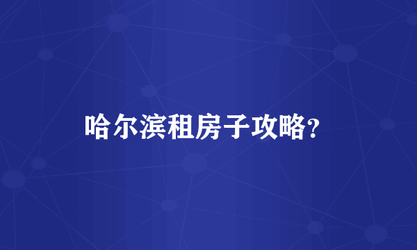 哈尔滨租房子攻略？