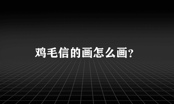 鸡毛信的画怎么画？