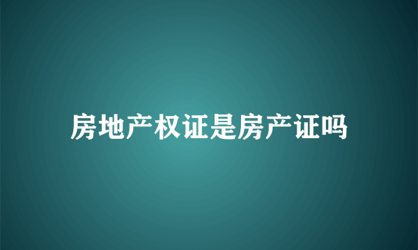 房地产权证是房产证吗