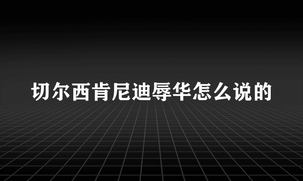 切尔西肯尼迪辱华怎么说的