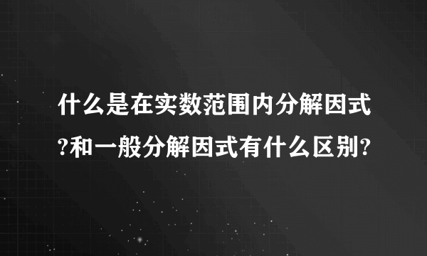 什么是在实数范围内分解因式?和一般分解因式有什么区别?