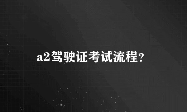 a2驾驶证考试流程？