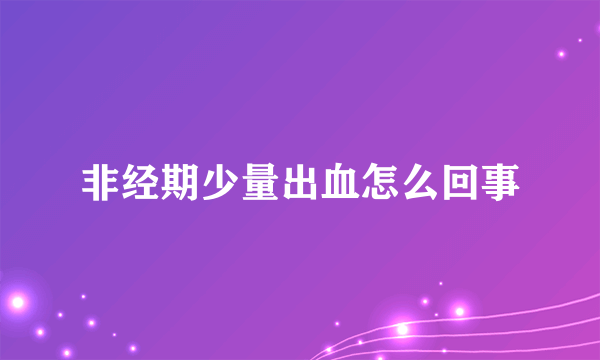 非经期少量出血怎么回事