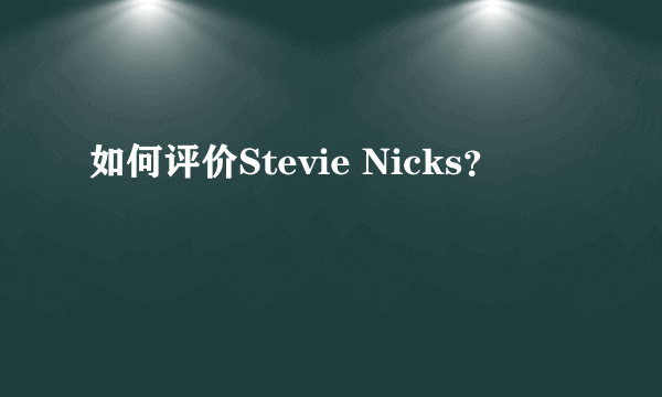 如何评价Stevie Nicks？