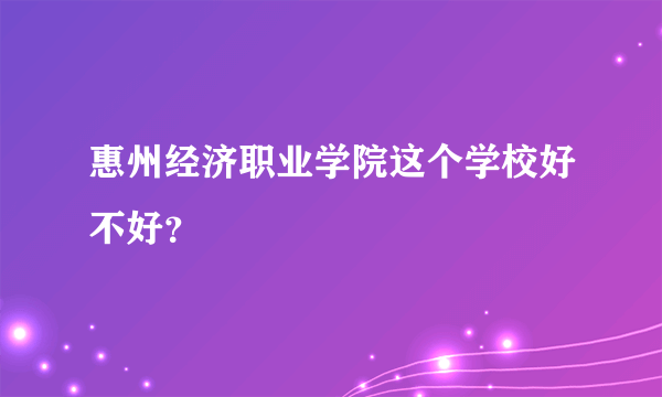 惠州经济职业学院这个学校好不好？