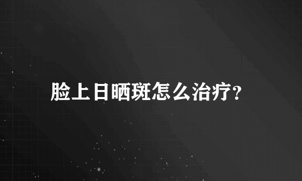 脸上日晒斑怎么治疗？