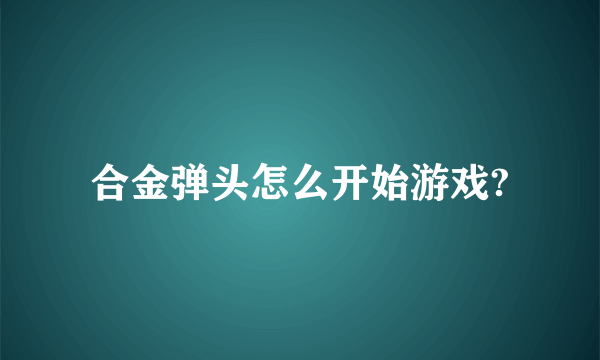 合金弹头怎么开始游戏?