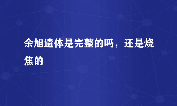 余旭遗体是完整的吗，还是烧焦的