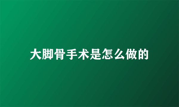 大脚骨手术是怎么做的