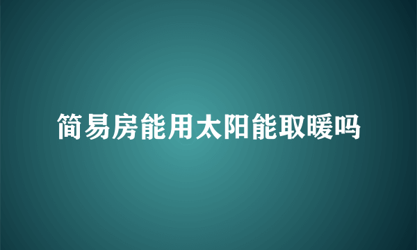 简易房能用太阳能取暖吗