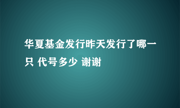 华夏基金发行昨天发行了哪一只 代号多少 谢谢