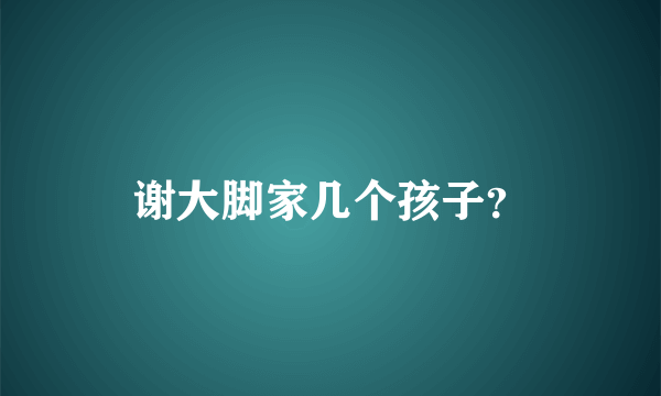 谢大脚家几个孩子？