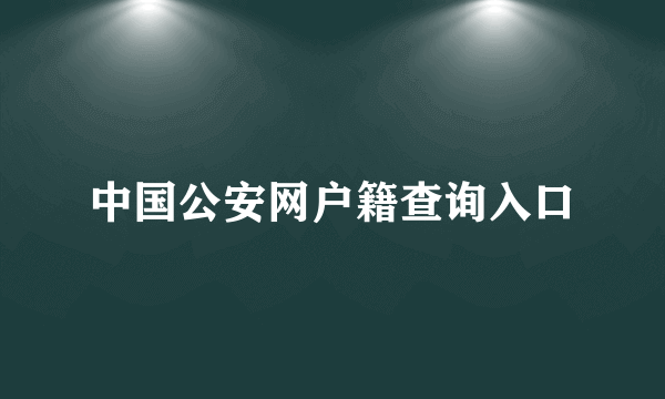 中国公安网户籍查询入口