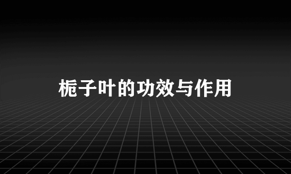 栀子叶的功效与作用