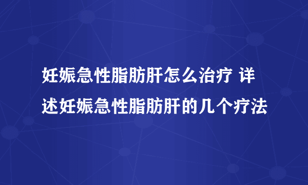 妊娠急性脂肪肝怎么治疗 详述妊娠急性脂肪肝的几个疗法