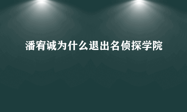 潘宥诚为什么退出名侦探学院