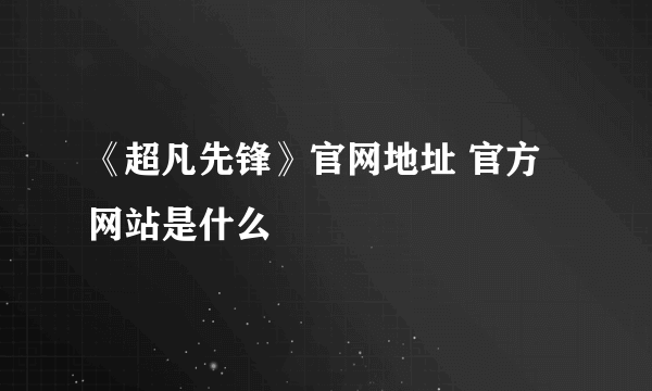 《超凡先锋》官网地址 官方网站是什么