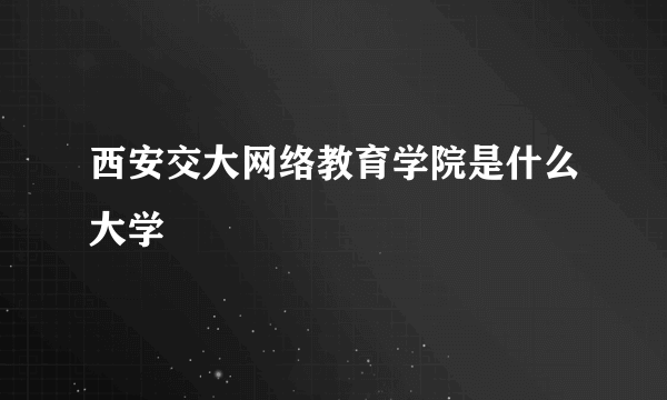 西安交大网络教育学院是什么大学