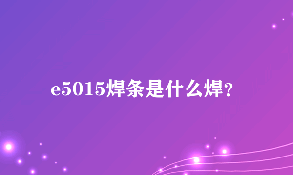 e5015焊条是什么焊？