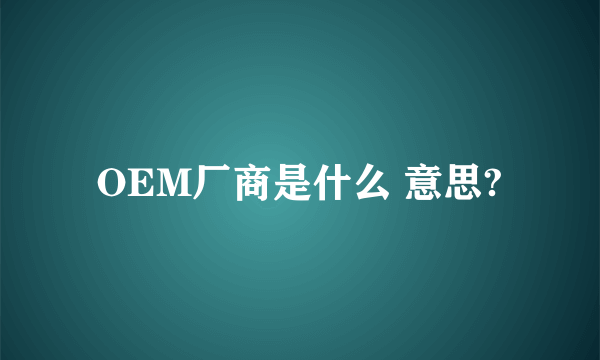 OEM厂商是什么 意思?