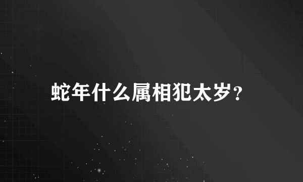 蛇年什么属相犯太岁？