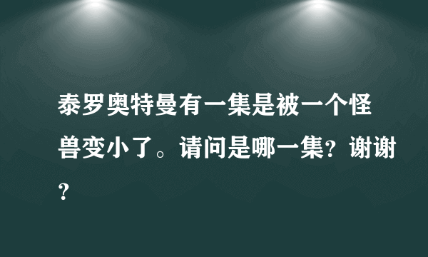 泰罗奥特曼有一集是被一个怪兽变小了。请问是哪一集？谢谢？