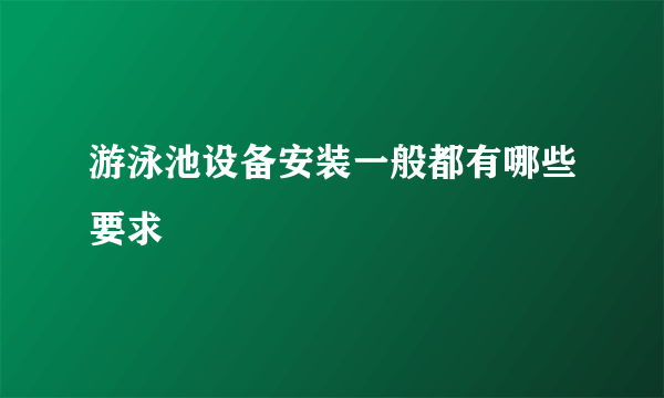 游泳池设备安装一般都有哪些要求