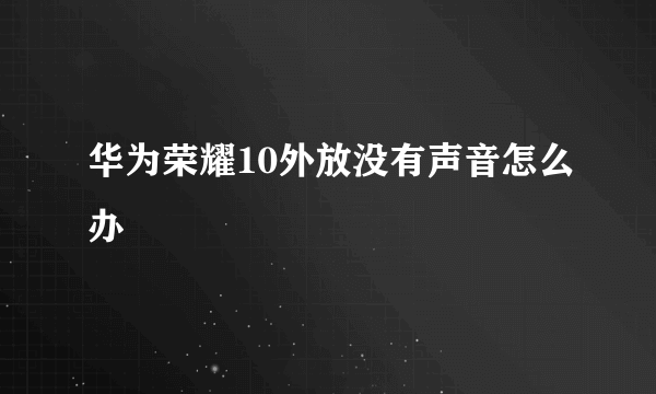 华为荣耀10外放没有声音怎么办