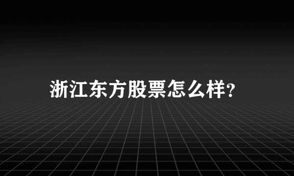 浙江东方股票怎么样？