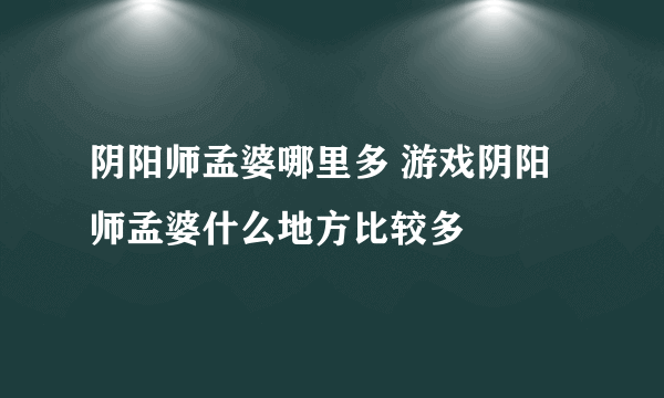 阴阳师孟婆哪里多 游戏阴阳师孟婆什么地方比较多