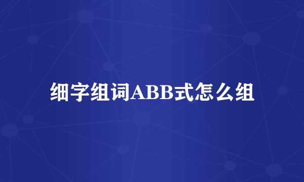 细字组词ABB式怎么组