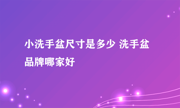 小洗手盆尺寸是多少 洗手盆品牌哪家好