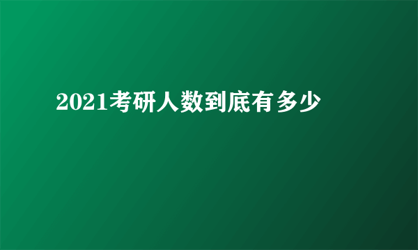 2021考研人数到底有多少