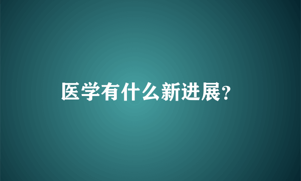 医学有什么新进展？