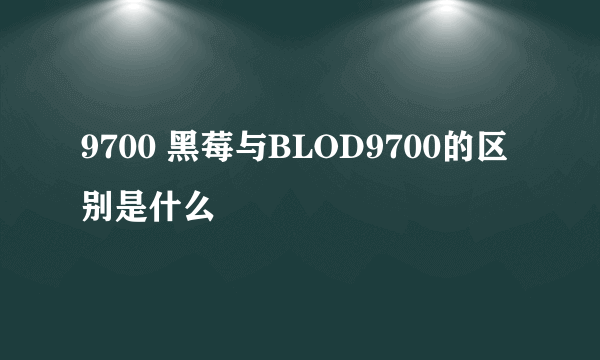 9700 黑莓与BLOD9700的区别是什么