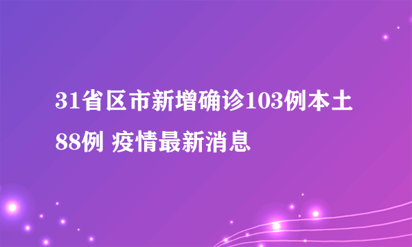 31省区市新增确诊103例本土88例 疫情最新消息