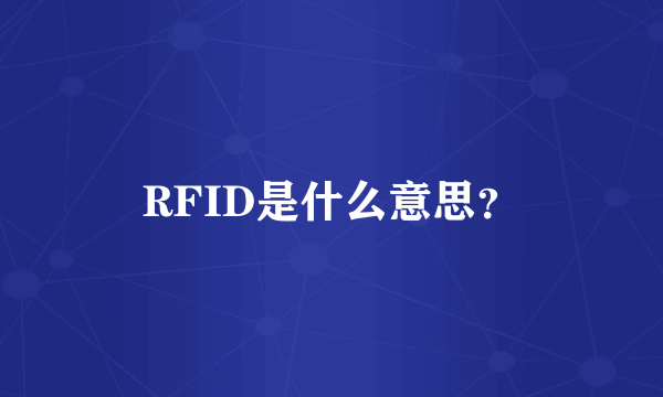 RFID是什么意思？